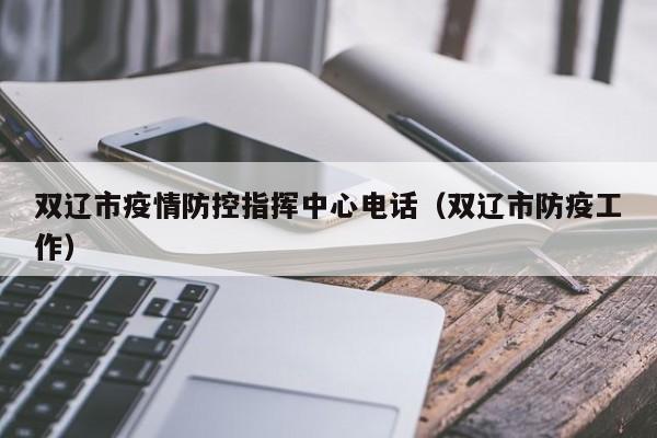 双辽市疫情防控指挥中心电话（双辽市防疫工作）