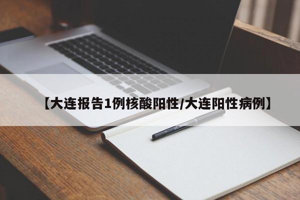 【大连报告1例核酸阳性/大连阳性病例】