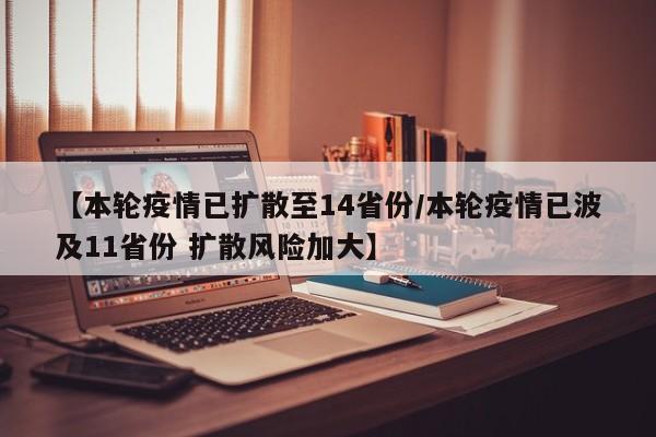 【本轮疫情已扩散至14省份/本轮疫情已波及11省份 扩散风险加大】