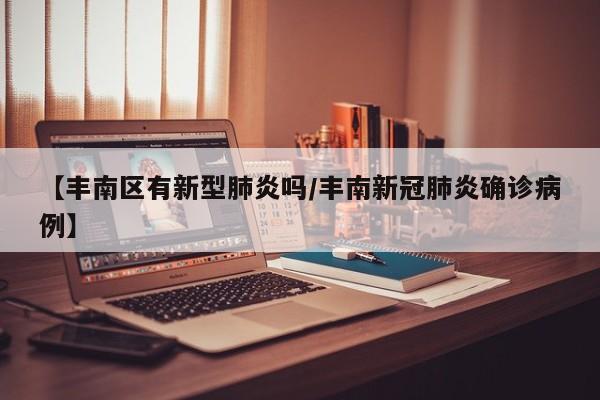 【丰南区有新型肺炎吗/丰南新冠肺炎确诊病例】