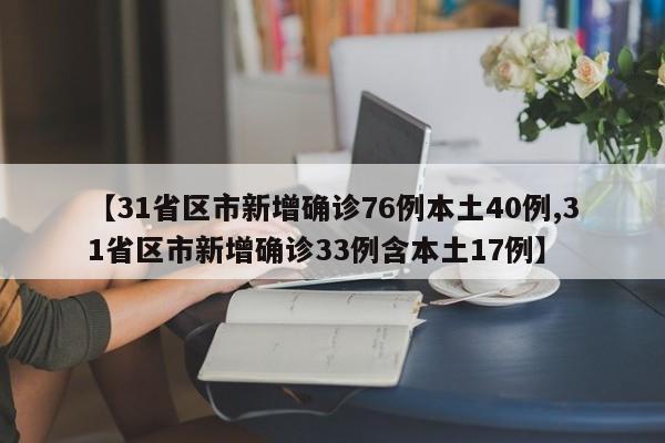 【31省区市新增确诊76例本土40例,31省区市新增确诊33例含本土17例】