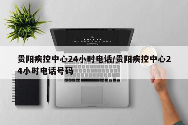贵阳疾控中心24小时电话/贵阳疾控中心24小时电话号码