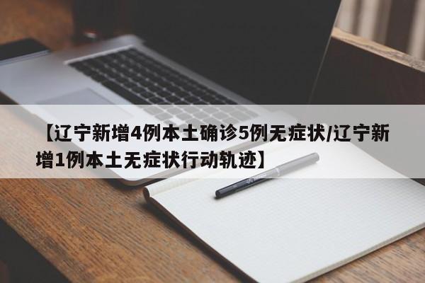 【辽宁新增4例本土确诊5例无症状/辽宁新增1例本土无症状行动轨迹】