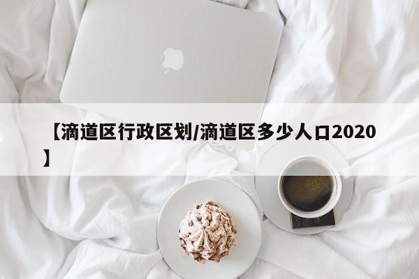 【滴道区行政区划/滴道区多少人口2020】