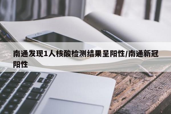 南通发现1人核酸检测结果呈阳性/南通新冠阳性