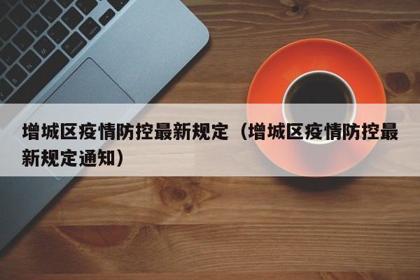 增城区疫情防控最新规定（增城区疫情防控最新规定通知）