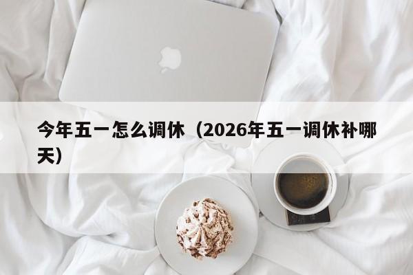 今年五一怎么调休（2026年五一调休补哪天）