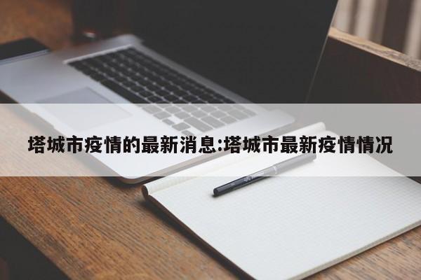 塔城市疫情的最新消息:塔城市最新疫情情况