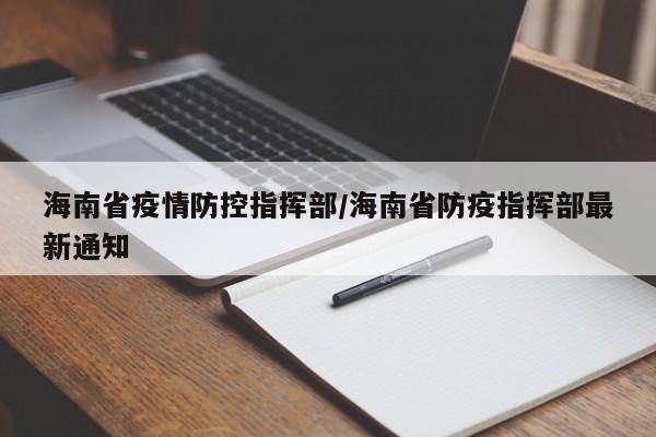 海南省疫情防控指挥部/海南省防疫指挥部最新通知