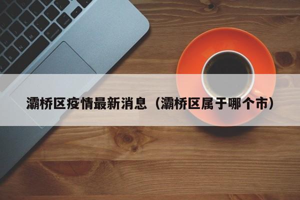 灞桥区疫情最新消息（灞桥区属于哪个市）