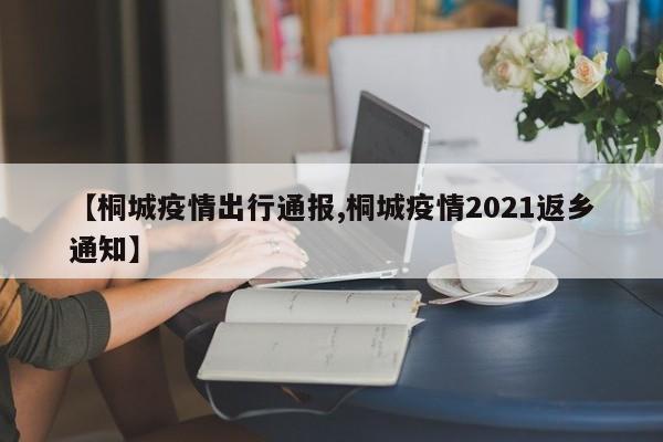 【桐城疫情出行通报,桐城疫情2021返乡通知】