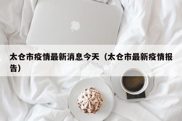 太仓市疫情最新消息今天（太仓市最新疫情报告）