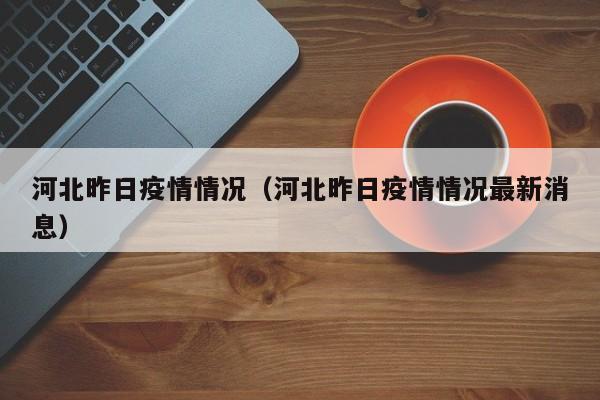 河北昨日疫情情况（河北昨日疫情情况最新消息）