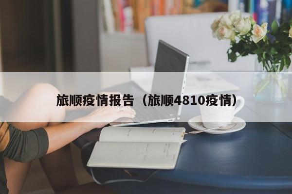 旅顺疫情报告（旅顺4810疫情）