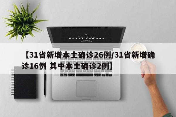 【31省新增本土确诊26例/31省新增确诊16例 其中本土确诊2例】