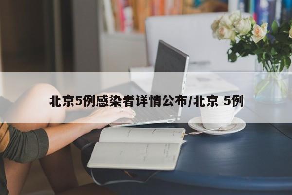 北京5例感染者详情公布/北京 5例