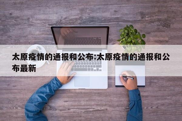 太原疫情的通报和公布:太原疫情的通报和公布最新