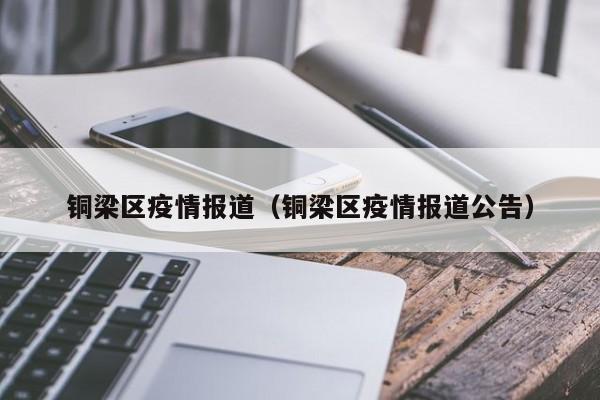 铜梁区疫情报道（铜梁区疫情报道公告）