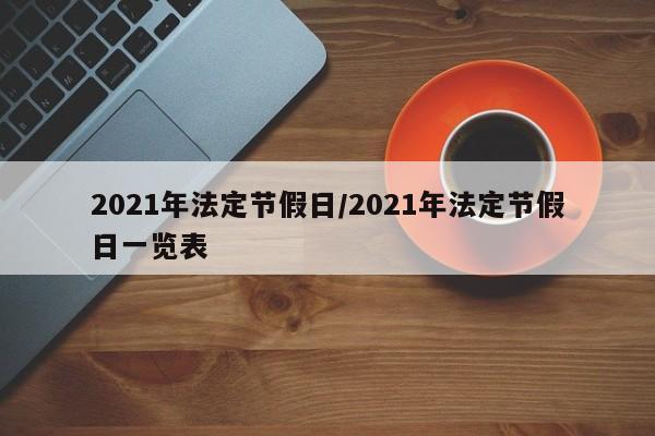 2021年法定节假日/2021年法定节假日一览表