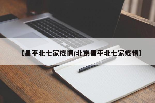 【昌平北七家疫情/北京昌平北七家疫情】