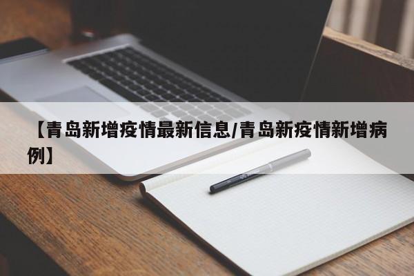 【青岛新增疫情最新信息/青岛新疫情新增病例】