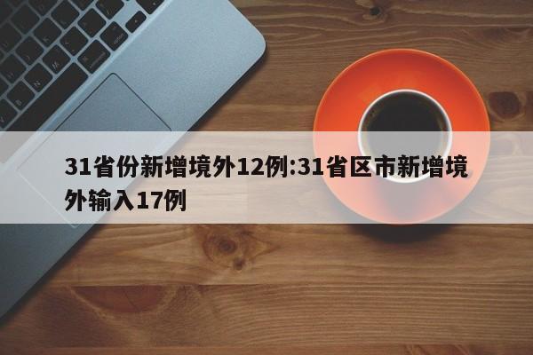 31省份新增境外12例:31省区市新增境外输入17例