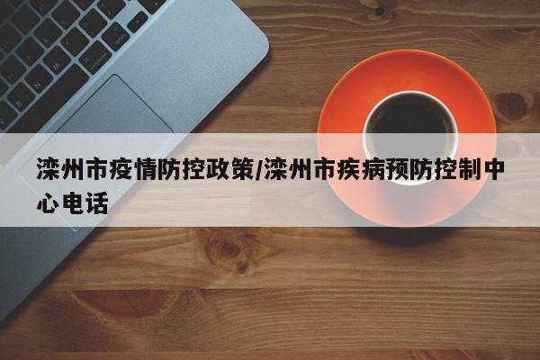 滦州市疫情防控政策/滦州市疾病预防控制中心电话