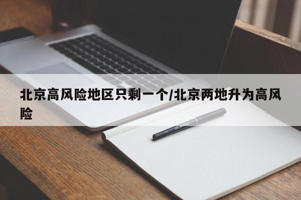 北京高风险地区只剩一个/北京两地升为高风险