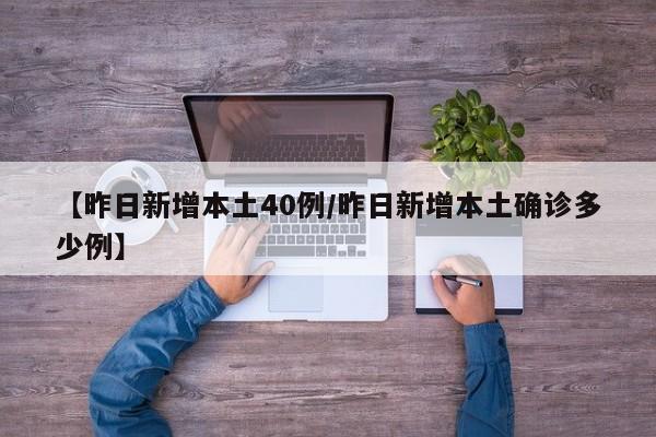【昨日新增本土40例/昨日新增本土确诊多少例】