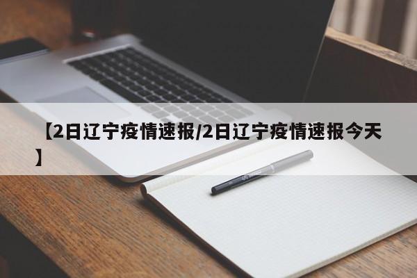 【2日辽宁疫情速报/2日辽宁疫情速报今天】