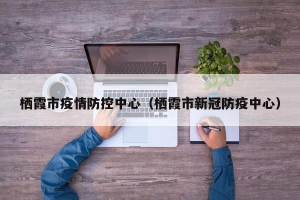 栖霞市疫情防控中心（栖霞市新冠防疫中心）