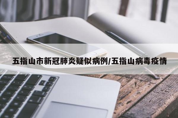 五指山市新冠肺炎疑似病例/五指山病毒疫情