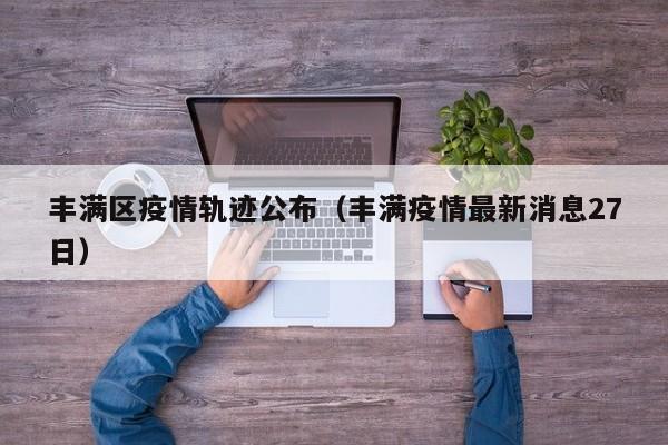 丰满区疫情轨迹公布（丰满疫情最新消息27日）