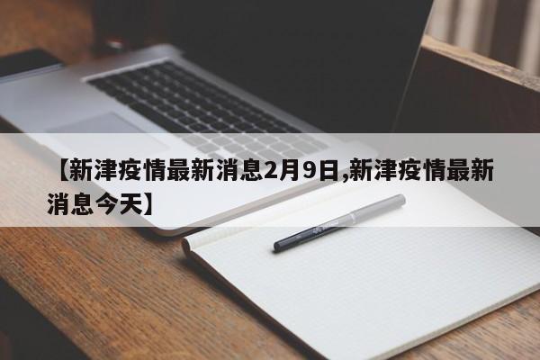 【新津疫情最新消息2月9日,新津疫情最新消息今天】