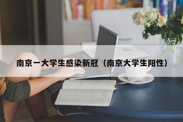 南京一大学生感染新冠（南京大学生阳性）