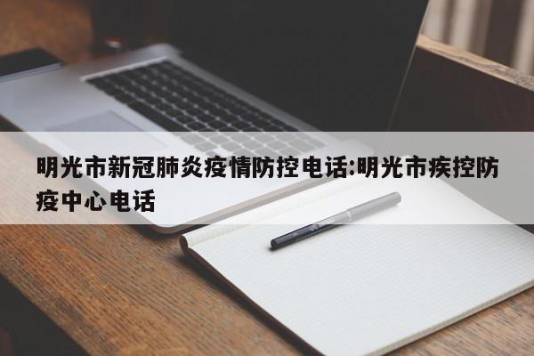 明光市新冠肺炎疫情防控电话:明光市疾控防疫中心电话