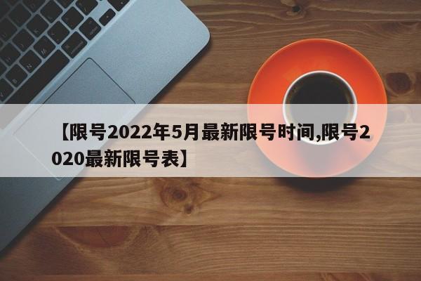 【限号2022年5月最新限号时间,限号2020最新限号表】