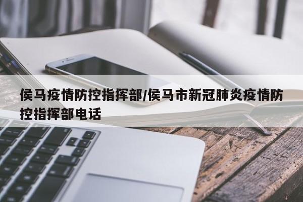 侯马疫情防控指挥部/侯马市新冠肺炎疫情防控指挥部电话