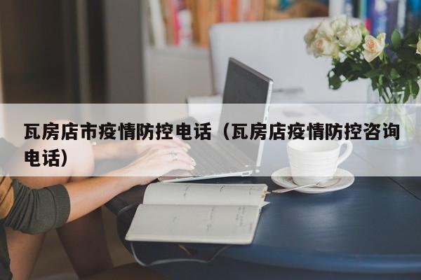瓦房店市疫情防控电话（瓦房店疫情防控咨询电话）