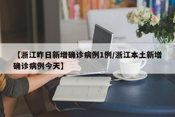 【浙江昨日新增确诊病例1例/浙江本土新增确诊病例今天】