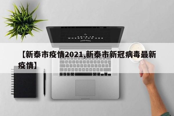 【新泰市疫情2021,新泰市新冠病毒最新疫情】