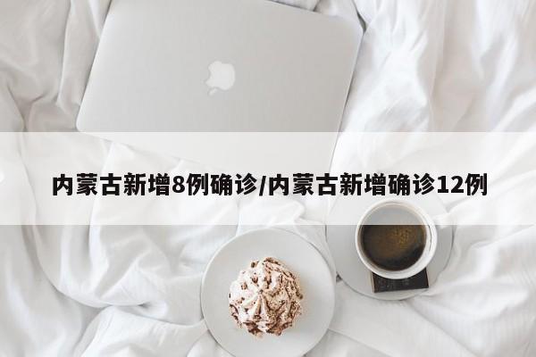 内蒙古新增8例确诊/内蒙古新增确诊12例