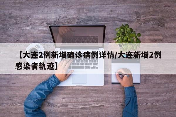 【大连2例新增确诊病例详情/大连新增2例感染者轨迹】
