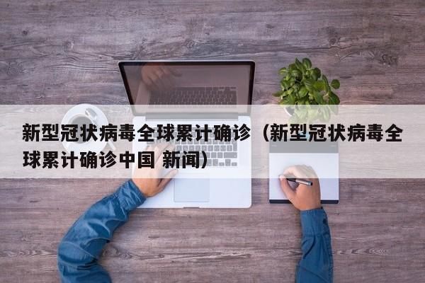 新型冠状病毒全球累计确诊（新型冠状病毒全球累计确诊中国 新闻）