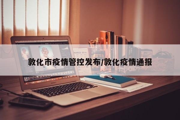 敦化市疫情管控发布/敦化疫情通报