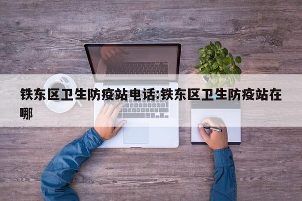 铁东区卫生防疫站电话:铁东区卫生防疫站在哪