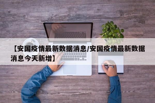 【安国疫情最新数据消息/安国疫情最新数据消息今天新增】