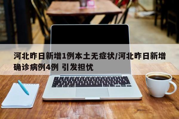 河北昨日新增1例本土无症状/河北昨日新增确诊病例4例 引发担忧