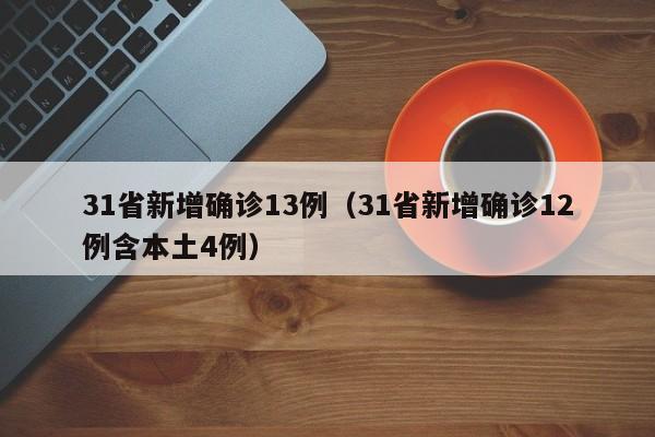 31省新增确诊13例（31省新增确诊12例含本土4例）
