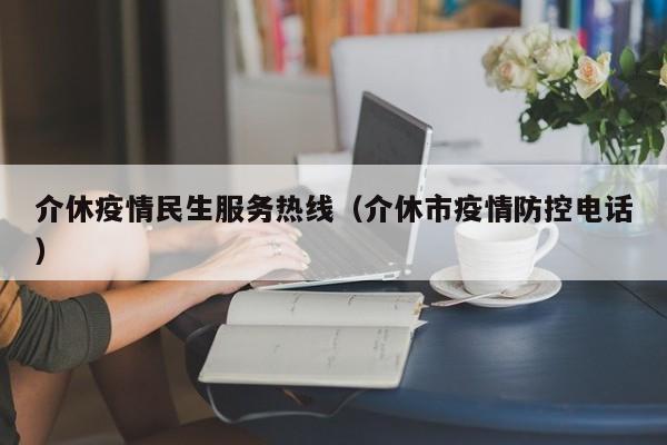 介休疫情民生服务热线（介休市疫情防控电话）